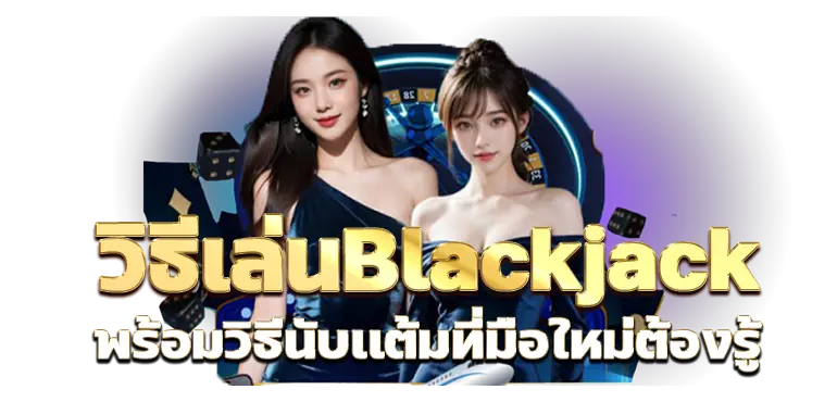 วิธีเล่นBlackjack พร้อมวิธีนับเเต้มที่มือใหม่ต้องรู้